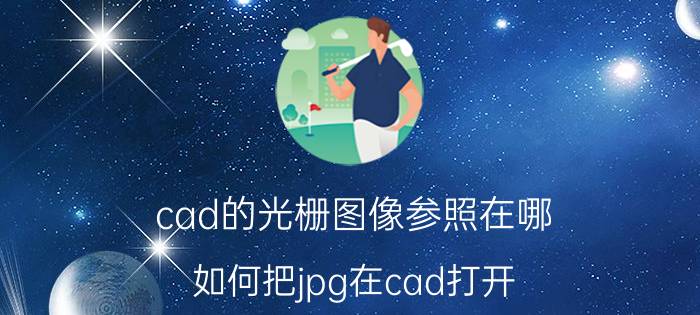 cad的光栅图像参照在哪 如何把jpg在cad打开？